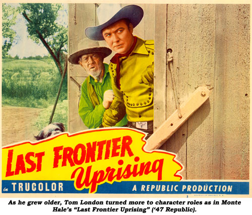 As he grew older, Tom London turned more to character roles as in Monte Hale's "Last Frontier Uprising" ('47 Republic).