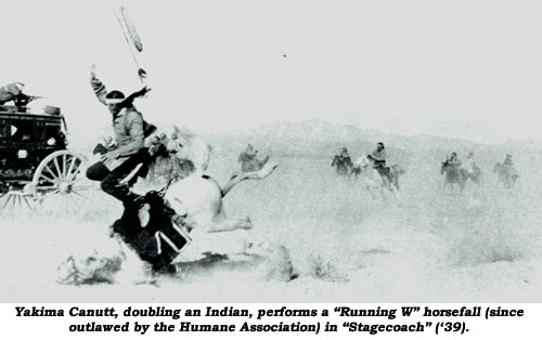 Yakima Canutt, doubling an Indian, performs a "Running W" horsefall (since outlawed by the Humane Association" in "Stagecoach" ('39).