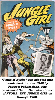 "Perils of Nyoka" was adapted into comic book form in 1942 by Fawcett Publications, who continued the further adventures of NYOKA, THE JUNGLE GIRL on through 1953.