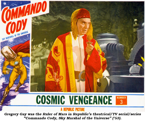 Gregory Gay was the Ruler of Mars in Republic's theatrical/TV serial/series "Commando Cody, Sky Marshal of the Universe" ('53).